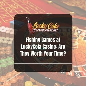 Fishing Games at LuckyCola Casino: Are They Worth Your Time? - Lucky Cola