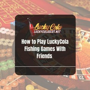 How to Play LuckyCola Fishing Games With Friends - Lucky Cola