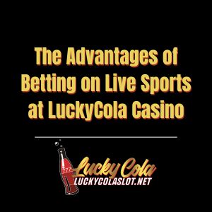 The Advantages of Betting on Live Sports at LuckyCola Casino - luckycola123