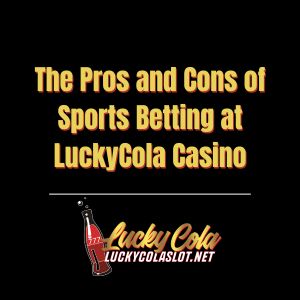 The Pros and Cons of Sports Betting at LuckyCola Casino - luckycola123