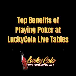 Top Benefits of Playing Poker at LuckyCola Live Tables - luckycola123