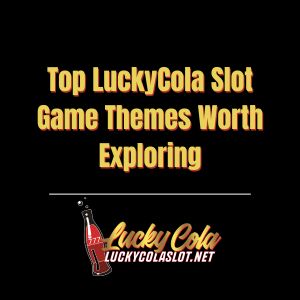 Top LuckyCola Slot Game Themes Worth Exploring - luckycola123